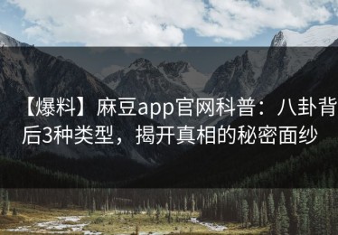 【爆料】麻豆app官网科普：八卦背后3种类型，揭开真相的秘密面纱
