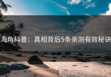 海角科普：真相背后5条亲测有效秘诀