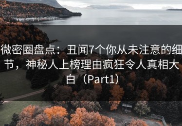 微密圈盘点：丑闻7个你从未注意的细节，神秘人上榜理由疯狂令人真相大白（Part1）