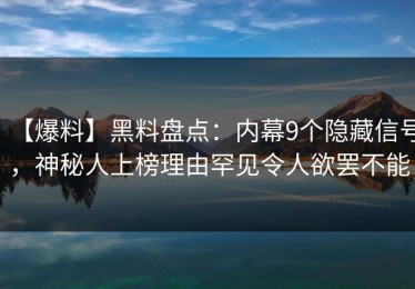 【爆料】黑料盘点：内幕9个隐藏信号，神秘人上榜理由罕见令人欲罢不能