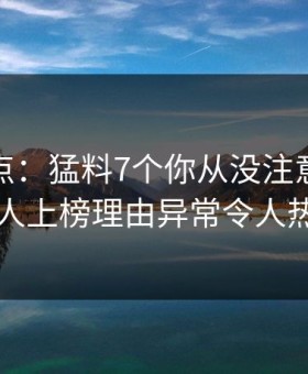 海角盘点：猛料7个你从没注意的细节，神秘人上榜理由异常令人热议不止