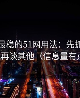 我见过最稳的51网用法：先抓避坑清单，再谈其他（信息量有点大）
