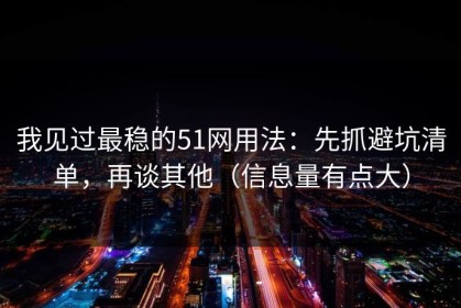我见过最稳的51网用法：先抓避坑清单，再谈其他（信息量有点大）