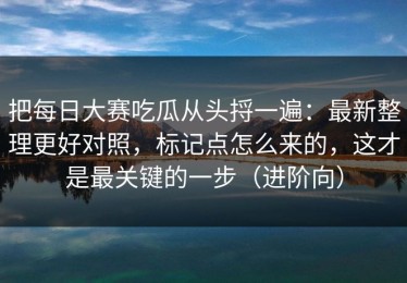 把每日大赛吃瓜从头捋一遍：最新整理更好对照，标记点怎么来的，这才是最关键的一步（进阶向）