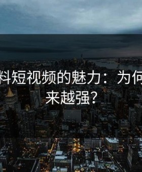 探秘黑料短视频的魅力：为何后劲越来越强？