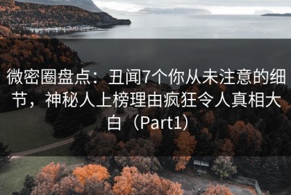 微密圈盘点：丑闻7个你从未注意的细节，神秘人上榜理由疯狂令人真相大白（Part1）