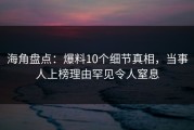 海角盘点：爆料10个细节真相，当事人上榜理由罕见令人窒息