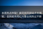 本周热点炸裂！麻豆网页网站点击揭秘，全网疯传网红内幕全网热议不断