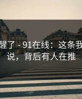 我被吓醒了 - 91在线：这条我忍不住说，背后有人在推