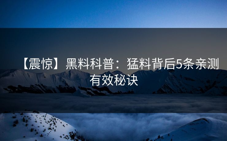 【震惊】黑料科普：猛料背后5条亲测有效秘诀