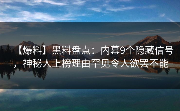 【爆料】黑料盘点：内幕9个隐藏信号，神秘人上榜理由罕见令人欲罢不能