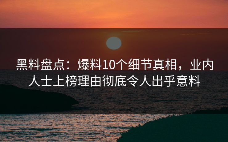 黑料盘点：爆料10个细节真相，业内人士上榜理由彻底令人出乎意料